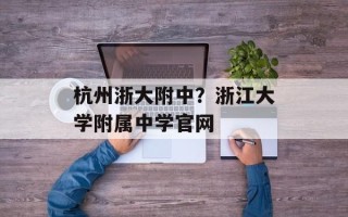 杭州浙大附中？浙江大学附属中学官网