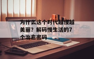 为什么这个时代越慢越美丽？解码慢生活的7个治愈密码