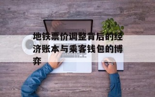 地铁票价调整背后的经济账本与乘客钱包的博弈