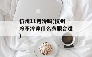 杭州11月冷吗(杭州冷不冷穿什么衣服合适)