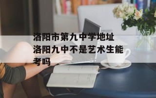 洛阳市第九中学地址 洛阳九中不是艺术生能考吗