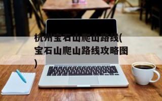 杭州宝石山爬山路线(宝石山爬山路线攻略图)