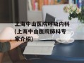 上海中山医院呼吸内科(上海中山医院肺科专家介绍)