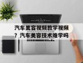 汽车美容视频教学视频？汽车美容技术难学吗