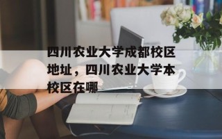 四川农业大学成都校区地址，四川农业大学本校区在哪