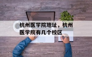 杭州医学院地址，杭州医学院有几个校区