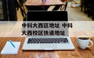 中科大西区地址 中科大西校区快递地址