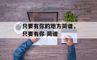 只要有你的地方简谱，只要有你 简谱