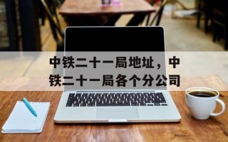 中铁二十一局地址，中铁二十一局各个分公司