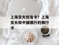 上海交大校友卡？上海交大和中国银行的银行卡