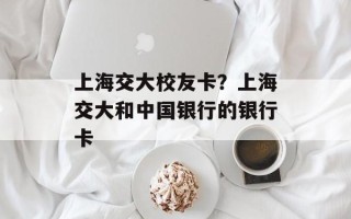 上海交大校友卡？上海交大和中国银行的银行卡