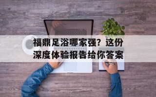 福鼎足浴哪家强？这份深度体验报告给你答案