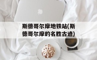 斯德哥尔摩地铁站(斯德哥尔摩的名胜古迹)