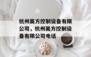 杭州昊方控制设备有限公司，杭州昊方控制设备有限公司电话