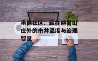 承德社区：藏在避暑山庄外的市井温度与治理智慧
