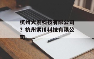 杭州大索科技有限公司？杭州索川科技有限公司