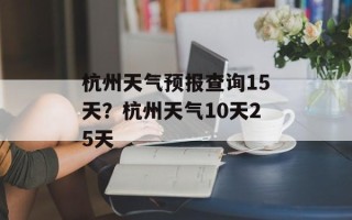 杭州天气预报查询15天？杭州天气10天25天