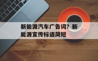 新能源汽车广告词？新能源宣传标语简短