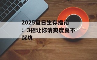 2025夏日生存指南：3招让你清爽度夏不踩坑