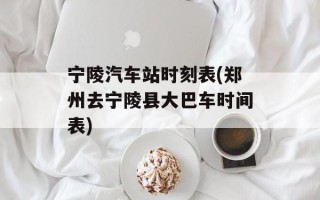 宁陵汽车站时刻表(郑州去宁陵县大巴车时间表)