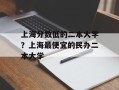 上海分数低的二本大学？上海最便宜的民办二本大学