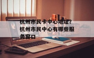 杭州市民卡中心地址？杭州市民中心有哪些服务窗口