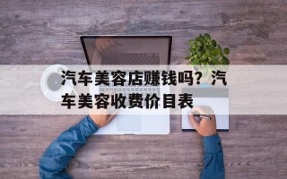 汽车美容店赚钱吗？汽车美容收费价目表