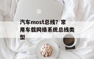 汽车most总线？常用车载网络系统总线类型