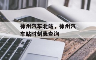 徐州汽车北站，徐州汽车站时刻表查询