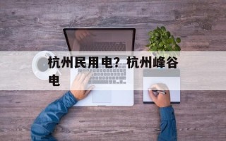 杭州民用电？杭州峰谷电