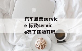 汽车显示service 标致service亮了还能开吗