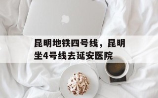 昆明地铁四号线，昆明坐4号线去延安医院