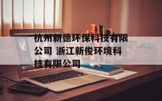 杭州新德环保科技有限公司 浙江新俊环境科技有限公司