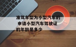 准驾车型为小型汽车的 申请小型汽车驾驶证的年龄是多少