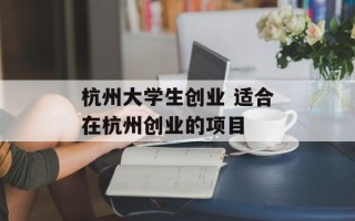 杭州大学生创业 适合在杭州创业的项目
