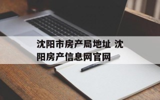 沈阳市房产局地址 沈阳房产信息网官网