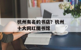 杭州有名的书店？杭州十大网红图书馆