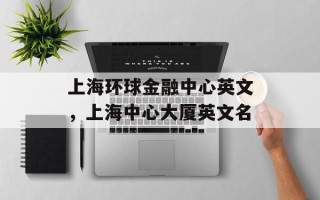 上海环球金融中心英文，上海中心大厦英文名