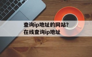 查询ip地址的网站？在线查询ip地址