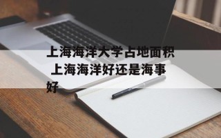 上海海洋大学占地面积 上海海洋好还是海事好