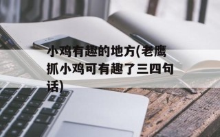 小鸡有趣的地方(老鹰抓小鸡可有趣了三四句话)