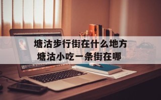 塘沽步行街在什么地方 塘沽小吃一条街在哪