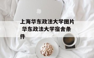 上海华东政法大学图片 华东政法大学宿舍条件