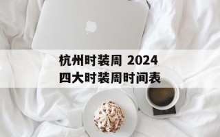 杭州时装周 2024四大时装周时间表