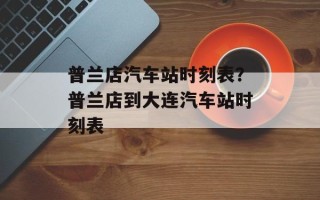 普兰店汽车站时刻表？普兰店到大连汽车站时刻表