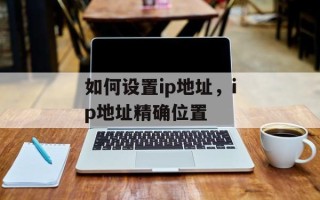 如何设置ip地址，ip地址精确位置