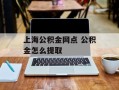 上海公积金网点 公积金怎么提取