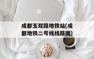 成都玉双路地铁站(成都地铁二号线线路图)