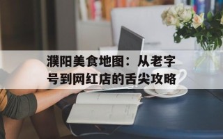 濮阳美食地图：从老字号到网红店的舌尖攻略