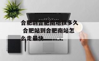 合肥到合肥南地铁多久 合肥站到合肥南站怎么走最快